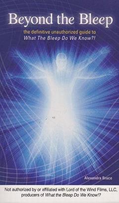 Beyond the Bleep: The Definitive Unauthorized Guide to What the Bleep Do We Know!? (Disinformation Movie & Book Guides), written by Alexandra Bruce