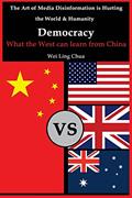 Read Democracy: What the West can learn from China (The Art of Media Disinformation is Hurting the World and Humanity), written by Wei Ling Chua