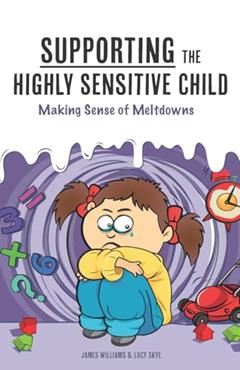 Supporting the Highly Sensitive Child: Making Sense of Meltdowns (A Nutshell Guide), written by James Williams; Lucy Skye