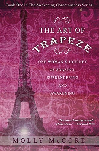 Read The Art of Trapeze: One Woman's Journey of Soaring, Surrendering, and Awakening (The Awakening Consciousness Series), written by Molly McCord