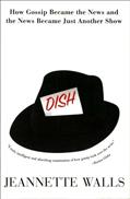 Read Dish: The Inside Story On The World Of Gossip Became the News and How the News Became Just Another Show, written by Jeannette Walls