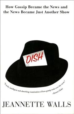 Dish: The Inside Story On The World Of Gossip Became the News and How the News Became Just Another Show, written by Jeannette Walls