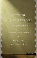 Read Setting Our Affections upon Glory: Nine Sermons on the Gospel and the Church, written by Martyn Lloyd-Jones