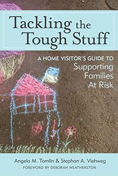 Tackling the Tough Stuff: A Home Visitor's Guide to Supporting Families at Risk, written by Angela M. Tomlin Ph.D.  HSPP  IMH-E® (IV); Stephan A. Viehweg ACSW  LCSW  IMH-E® (IV)