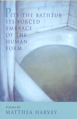 Read Pity the Bathtub Its Forced Embrace of the Human Form, written by Matthea Harvey