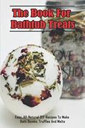 Read The Book For Bathtub Treats_ Easy, All-Natural DIY Recipes To Make Bath Bombs, Truffles And Melts: Organic Recipes For Bathtub Treats Book, written by Donetta Simister