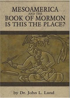 MesoAmerica And The Book of Mormon, written by Dr. John L. Lund