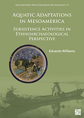 Read Aquatic Adaptations in Mesoamerica: Subsistence Activities in Ethnoarchaeological Perspective (Archaeopress Pre-columbian Archaeology, 15), written by Eduardo Williams