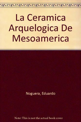 Read La Ceramica Arqueologica De Mesoamerica, written by Eduardo Noguera