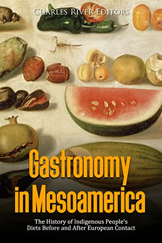 Read Gastronomy in Mesoamerica: The History of Indigenous People's Diets Before and After European Contact, written by Charles River Editors
