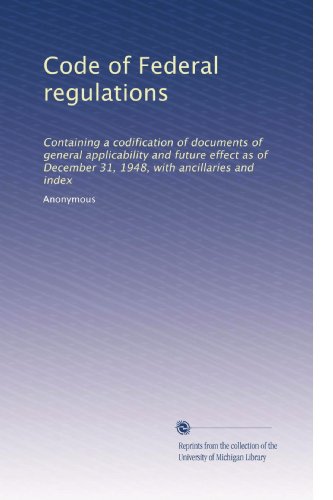 Read Code of Federal regulations: Containing a codification of documents of general applicability and future effect as of December 31, 1948, with ancillaries and index, written by . Anonymous
