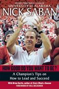 Read How Good Do You Want to Be?: A Champion's Tips on How to Lead and Succeed at Work and in Life, written by Nick Saban; Brian Curtis
