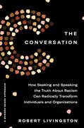 Read The Conversation: How Seeking and Speaking the Truth About Racism Can Radically Transform Individuals and Organizations, written by Robert Livingston