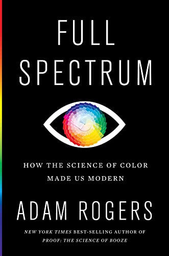 Read Full Spectrum: How the Science of Color Made Us Modern, written by Adam Rogers
