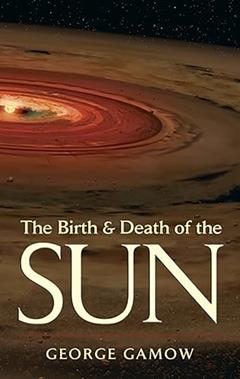 The Birth & Death of the Sun: Stellar Evolution and Subatomic Energy, written by George Gamow