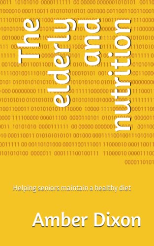 Read The elderly and nutrition: Helping seniors maintain a healthy diet, written by Amber Dixon; Anita Ashani; Cynthia Fletcher; Chelsy Tomashoff