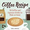 Read The Coffee Recipe Book: 50 Coffee and Espresso Drinks to Make at Home, written by Daniel Lancaster