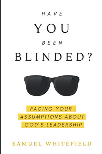 Read Have You Been Blinded?: Facing Your Assumptions about God's Leadership, written by Samuel Whitefield