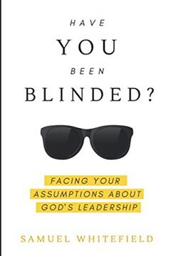 Have You Been Blinded?: Facing Your Assumptions about God's Leadership, written by Samuel Whitefield