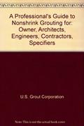 Read A Professional's Guide to Nonshrink Grouting for: Owner, Architects, Engineers, Contractors, Specifiers, written by U.S. Grout Corporation