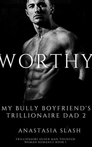 Read WORTHY: MY BULLY BOYFRIEND'S TRILLIONAIRE DAD (TRILLIONAIRE OLDER MAN YOUNGER WOMAN ROMANCE Book 2), written by Anastasia Slash