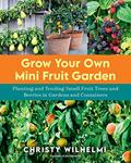Read Grow Your Own Mini Fruit Garden: Planting and Tending Small Fruit Trees and Berries in Gardens and Containers, written by Christy Wilhelmi
