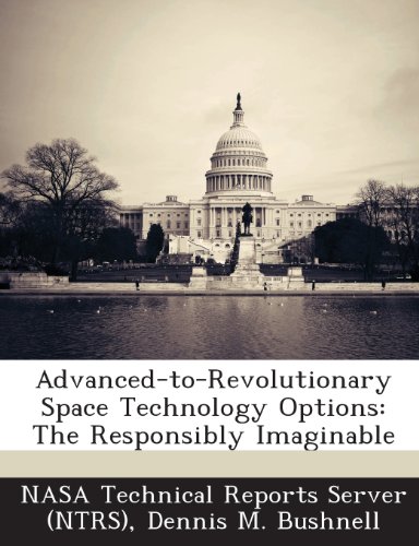 Read Advanced-To-Revolutionary Space Technology Options: The Responsibly Imaginable, written by Dennis M. Bushnell