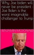 Read Why Joe biden will never be president : Joe Biden is the worst imaginable challenger to Trump, written by Benjamin Mcdonald
