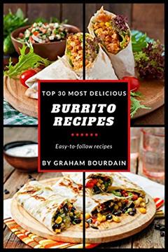Top 30 Most Delicious Burrito Recipes: A Burrito Cookbook with Beef, Lamb, Pork, Chorizo, Chicken and Turkey - [Books on Mexican Food] - (Top 30 Most Delicious Recipes Book 3) (T30MD), written by Graham Bourdain