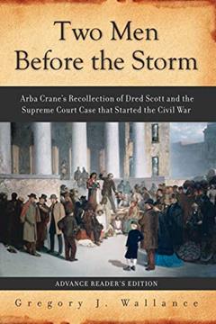 Two Men Before the Storm: Arba Crane's Recollection of Dred Scott And the Supreme Court Case That Started the Civil War, written by Gregory J Wallance