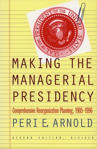 Read Making the Managerial Presidency: Comprehensive Reorganization Planning, 1905-1996, written by Peri E. Arnold