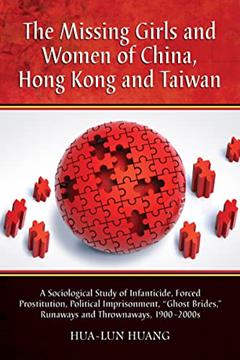 The Missing Girls and Women of China, Hong Kong and Taiwan: A Sociological Study of Infanticide, Forced Prostitution, Political Imprisonment, "Ghost Brides," Runaways and Thrownaways, 1900-2000s, written by Hua-Lun Huang