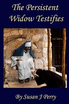 The Persistent Widow Testifies, written by Susan J Perry