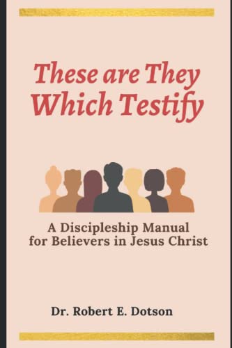 Read THESE ARE THEY WHICH TESTIFY: A DISCIPLESHIP MANUAL FOR BELIEVES IN JESUS CHRIST, written by Dr. Robert  E Dotson Th.D.