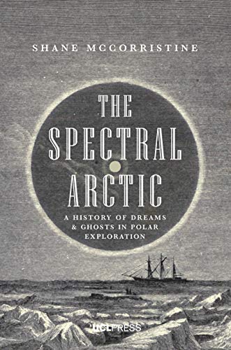 Read The Spectral Arctic: A History of Dreams and Ghosts in Polar Exploration, written by Shane McCorristine