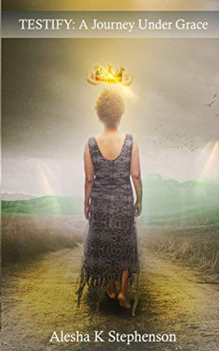 Read TESTIFY: A Journey Under Grace, written by Alesha K Stephenson