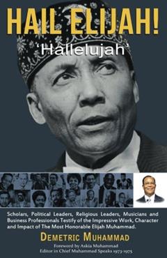 Hail Elijah: "Hallelujah": Scholars, Political Leaders, Religious Leaders, Musicians & Business Professionals Testify of the Impressive Work, Character and Impact of the Most Honorable Elijah Muhammad, written by Demetric Muhammad