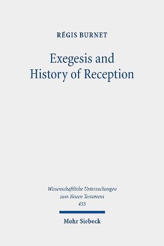 Read Exegesis and History of Reception: Reading the New Testament Today With the Readers of the Past (Wissenschaftliche Untersuchungen zum Neuen Testament, 455), written by Regis Burnet