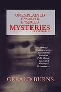 Read Unexplained, Unsolved, Unsealed Mysteries of the World : Strange Disappearances, Paranormal Activities, Cold Murder Cases, Abnormal Occurrences, written by Gerald Burns