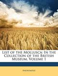 Read List of the Mollusca: In the Collection of the British Museum, Volume 1, written by Anonymous