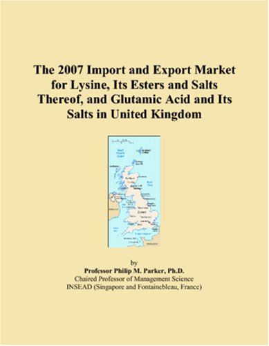 Read The 2007 Import and Export Market for Lysine, Its Esters and Salts Thereof, and Glutamic Acid and Its Salts in United Kingdom, written by Philip M. Parker