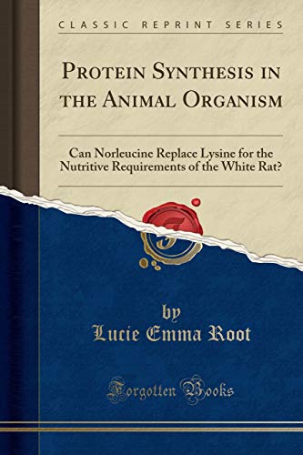 Read Protein Synthesis in the Animal Organism: Can Norleucine Replace Lysine for the Nutritive Requirements of the White Rat? (Classic Reprint), written by Lucie Emma Root