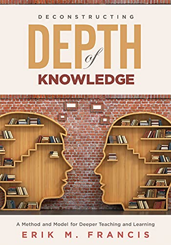 Read Deconstructing Depth of Knowledge: A Method and Model for Deeper Teaching and Learning, written by Erik M. Francis