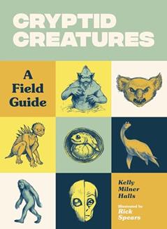 Cryptid Creatures: A Field Guide to 50 Fascinating Beasts, written by Kelly Milner Halls