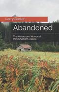 Read Abandoned: The History and Horror of Port Chatham, Alaska, written by Larry Baxter