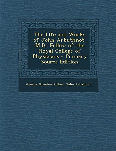 Read The Life and Works of John Arbuthnot, M.D.: Fellow of the Royal College of Physicians - Primary Source Edition, written by George Atherton Aitken; John Arbuthnot