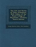 Read The Life and Works of John Arbuthnot, M.D.: Fellow of the Royal College of Physicians - Primary Source Edition, written by George Atherton Aitken; John Arbuthnot