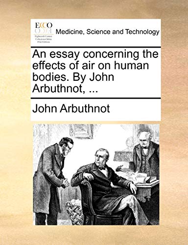 Read An Essay Concerning the Effects of Air on Human Bodies. by John Arbuthnot, ..., written by John Arbuthnot