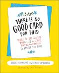 Read There Is No Good Card for This: What To Say and Do When Life Is Scary, Awful, and Unfair to People You Love, written by Kelsey Crowe; Emily McDowell
