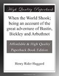 Read When the World Shook; being an account of the great adventure of Bastin, Bickley and Arbuthnot, written by Henry Rider Haggard